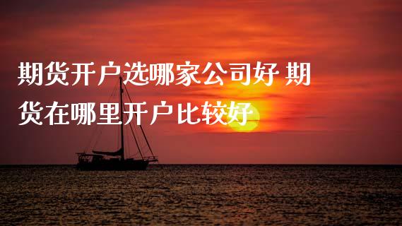 期货开户选哪家公司好 期货在哪里开户比较好