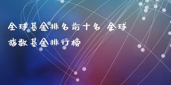 全球基金排名前十名 全球指数基金排行榜