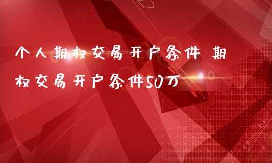 个人期权交易开户条件 期权交易开户条件50万
