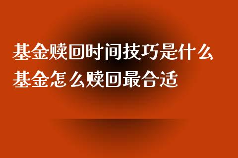 基金赎回时间技巧是什么 基金怎么赎回最合适