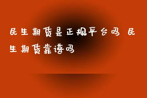 民生期货是正规平台吗 民生期货靠