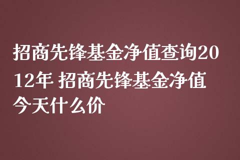招商先锋基金净值查询2012年 招商先锋基金净值今天什么价