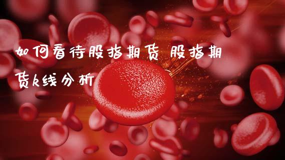 如何看待股指期货 股指期货k线分析