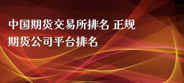 中国期货交易所排名 正规期货公司平台排名