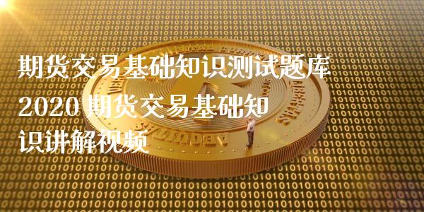 期货交易基础知识测库2020 期货交易基础知识讲解视频