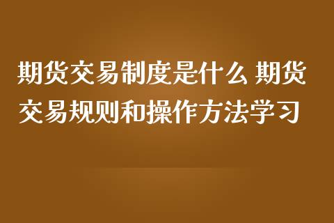 期货交易制度是什么 期货交易规则和操作方法学