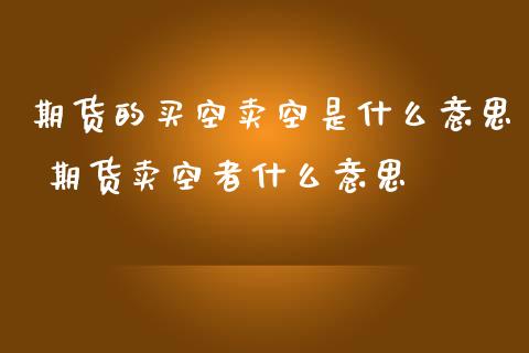 期货的买空卖空是什么意思 期货卖空者什么意思