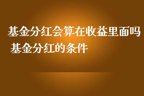 基金分红会算在收益里面吗 基金分红的条件