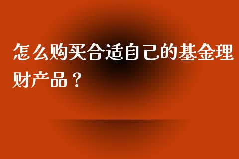 怎么购买合适自己的基金理财产品？