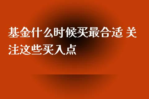 基金什么时候买最合适 关注这些买入点