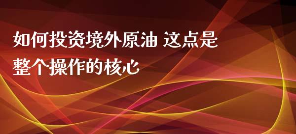 如何投资境外原油 这点是整个操作的核心