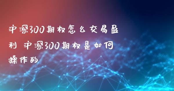 沪深300期权怎么交易盈利 沪深300期权是如何操作的
