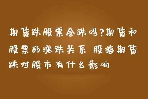 期货跌股票会跌吗?期货和股票的涨跌关系 股指期货跌对股市有什么影响