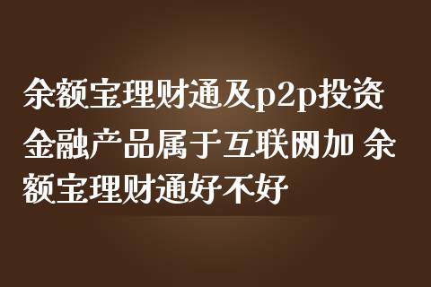余额宝理财通及p2p投资金融产品属于互联网加 余额宝理财通好不好
