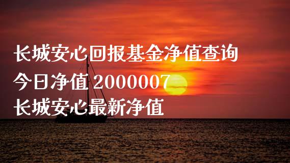 长城安心回报基金净值查询今日净值 2000007长城安心最新净值