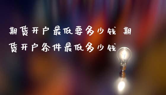 期货开户最低要多少钱 期货开户条件最低多少钱