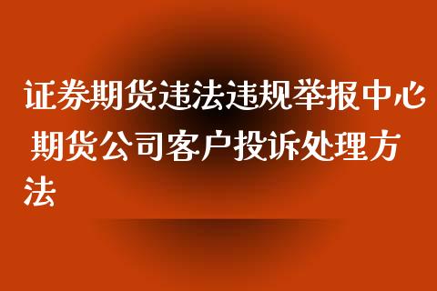 证券期货违规举报中心 期货公司客户处理方法