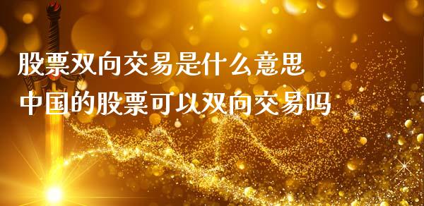 股票双向交易是什么意思 中国的股票可以双向交易吗