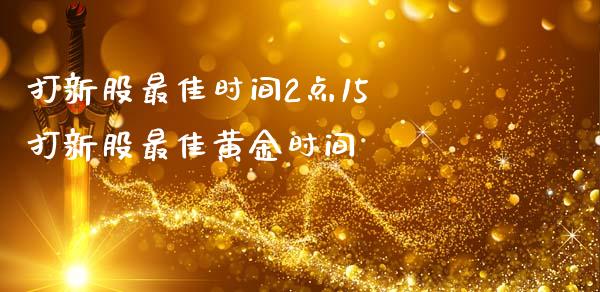 打新股最佳时间2点15 打新股最佳黄金时间