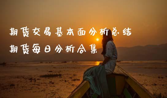 期货交易基本面分析总结 期货每日分析合集