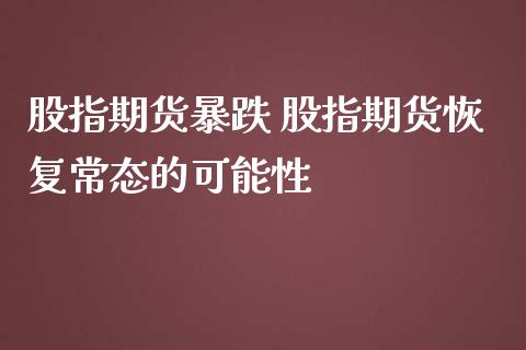 股指期货暴跌 股指期货恢复常态的可能性