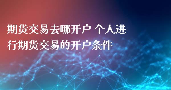 期货交易去哪开户 个人进行期货交易的开户条件
