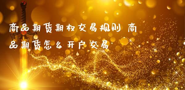 商品期货期权交易规则 商品期货怎么开户交易