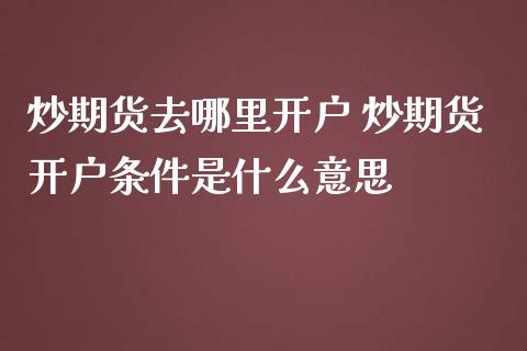 炒期货去哪里开户 炒期货开户条件是什么意思