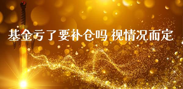 基金亏了要补仓吗 视情况而定