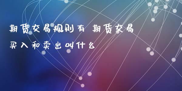 期货交易规则有 期货交易买入和卖出叫什么