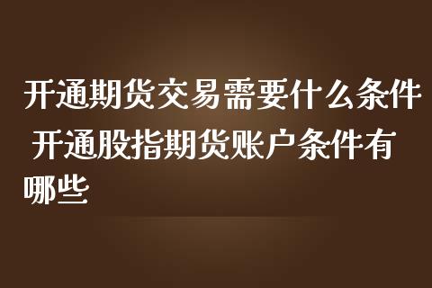 开通期货交易需要什么条件 开通股指期货账户条件有哪些