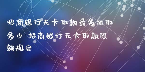 招商银行无卡取款最多能取多少 招商银行无卡取款限额规定