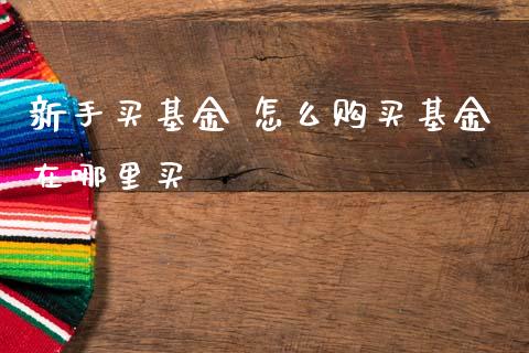 新手买基金 怎么购买基金在哪里买
