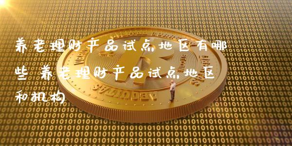养老理财产品试点地区有哪些 养老理财产品试点地区和机构