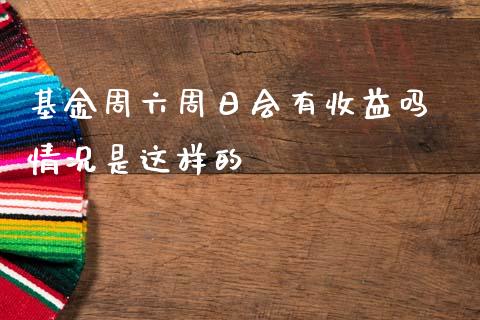 基金周六周日会有收益吗 情况是这样的