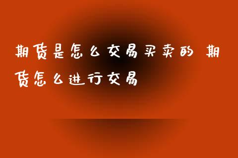 期货是怎么交易买卖的 期货怎么进行交易