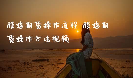 股指期货操作流程 股指期货操作方法视频