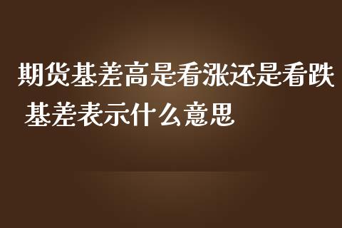 期货基差高是看涨还是看跌 基差表示什么意思