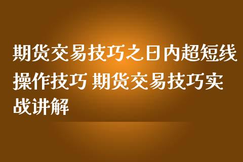 期货交易技巧之日内超短线操作技巧 期货交易技巧实战讲解