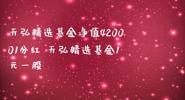 天弘精选基金净值420001分红 天弘精选基金1元一股