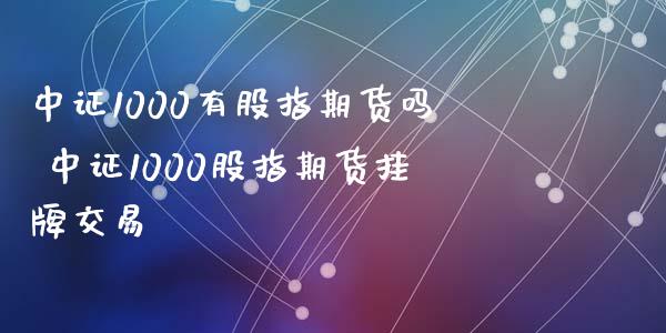 中证1000有股指期货吗 中证1000股指期货挂牌交易
