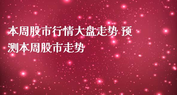 本周股市行情大盘走势 预测本周股市走势