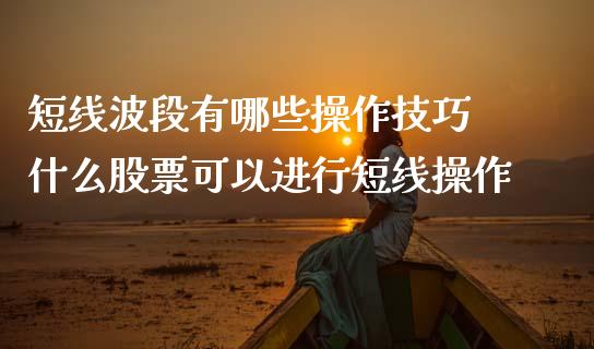 短线波段有哪些操作技巧 什么股票可以进行短线操作
