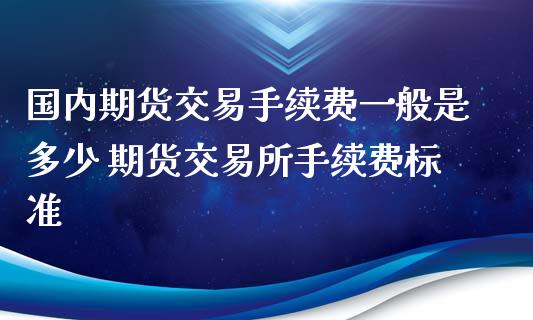 国内期货交易手续费一般是多少 期货交易所手续费标准
