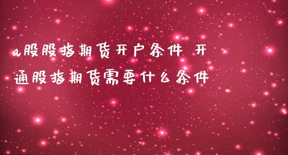 a股股指期货开户条件 开通股指期货需要什么条件