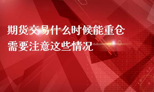 期货交易什么时候能重仓 需要注意这些情况