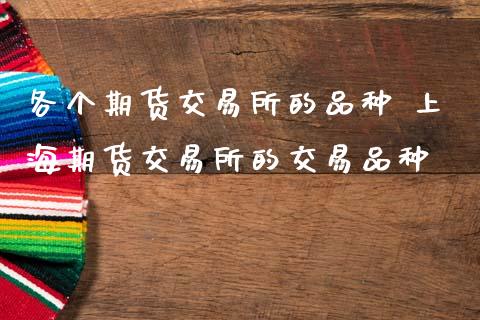 各个期货交易所的品种 上海期货交易所的交易品种