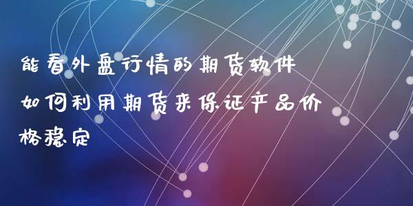 能看外盘行情的期货软件 如何利用期货来保证产品价格稳定