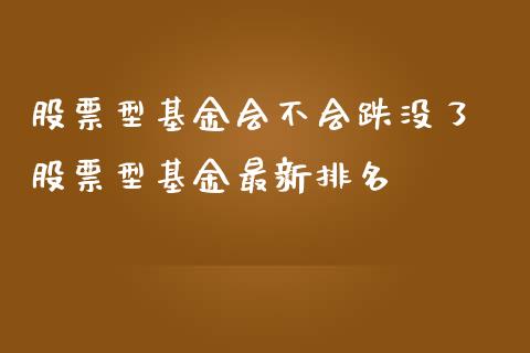 股票型基金会不会跌没了 股票型基金最新排名