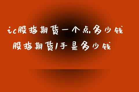 ic股指期货一个点多少钱 股指期货1手是多少钱